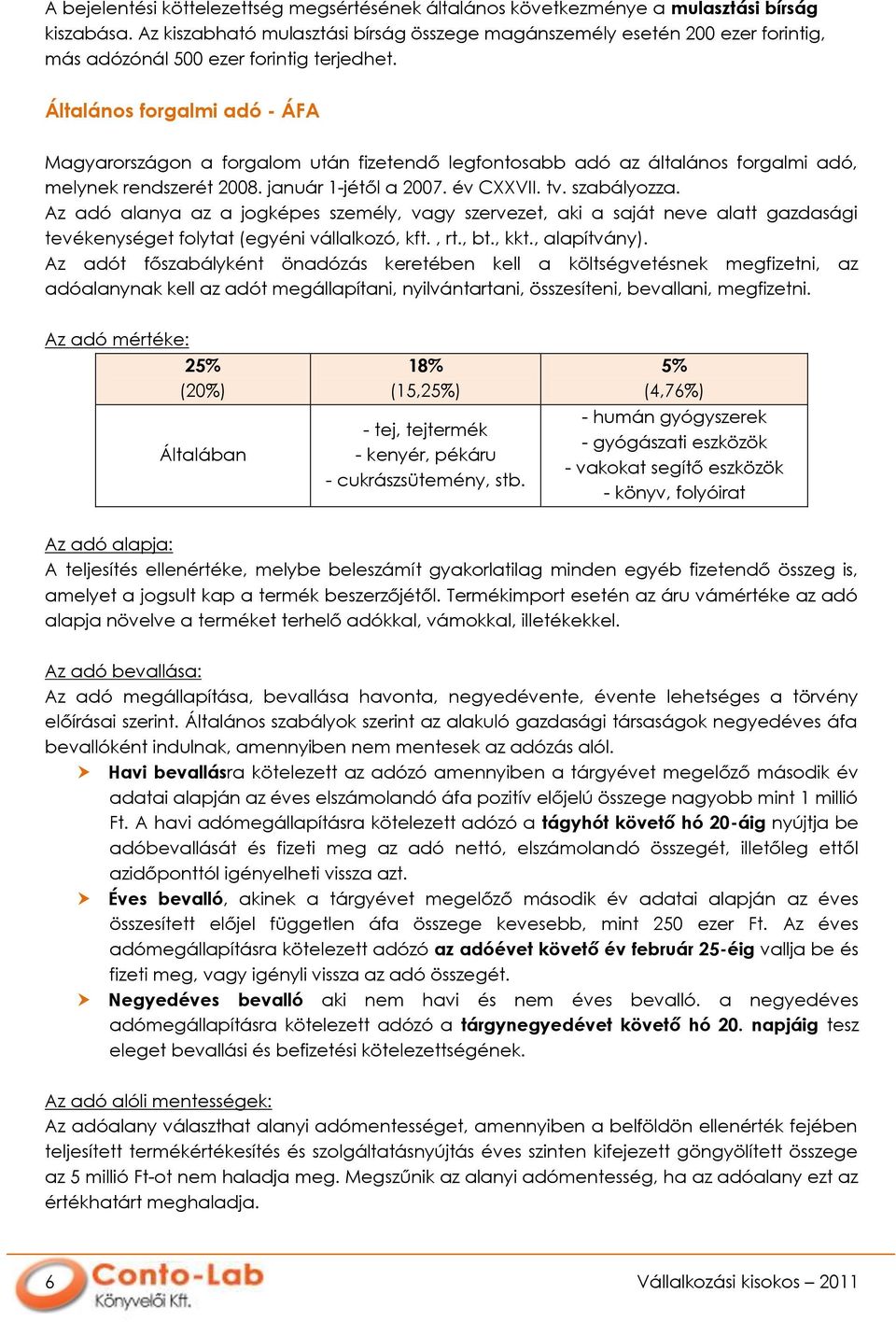 Általános forgalmi adó - ÁFA Magyarországon a forgalom után fizetendő legfontosabb adó az általános forgalmi adó, melynek rendszerét 2008. január 1-jétől a 2007. év CXXVII. tv. szabályozza.