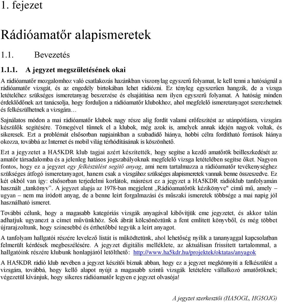 A hatóság minden érdeklődőnek azt tanácsolja, hogy forduljon a rádióamatőr klubokhoz, ahol megfelelő ismeretanyagot szerezhetnek és felkészülhetnek a vizsgára Sajnálatos módon a mai rádióamatőr