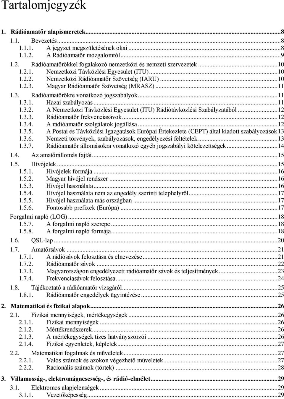 .. 11 1.3.1. Hazai szabályozás... 11 1.3.2. A Nemzetközi Távközlési Egyesület (ITU) Rádiótávközlési Szabályzatából... 12 1.3.3. Rádióamatőr frekvenciasávok... 12 1.3.4.