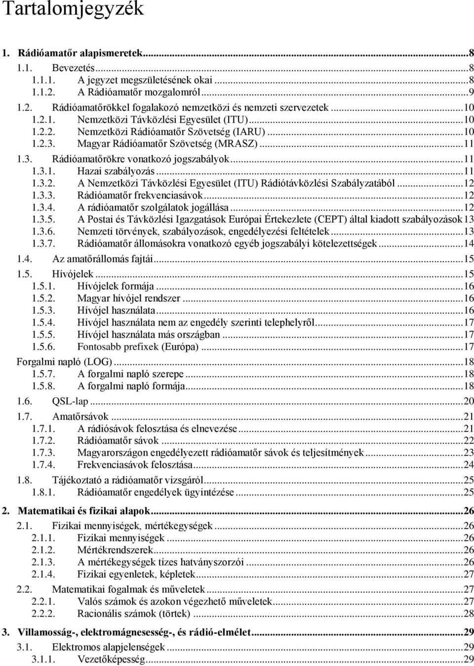 .. 11 1.3.1. Hazai szabályozás... 11 1.3.2. A Nemzetközi Távközlési Egyesület (ITU) Rádiótávközlési Szabályzatából... 12 1.3.3. Rádióamatőr frekvenciasávok... 12 1.3.4.