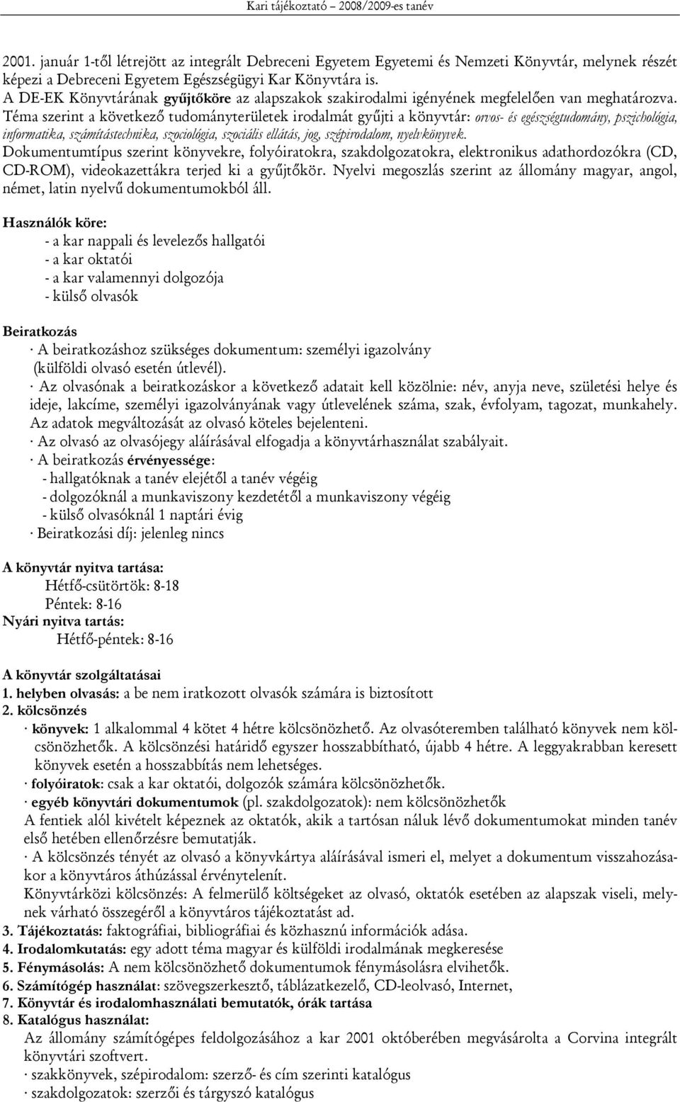 Téma szerint a következő tudományterületek irodalmát gyűjti a könyvtár: orvos- és egészségtudomány, pszichológia, informatika, számítástechnika, szociológia, szociális ellátás, jog, szépirodalom,