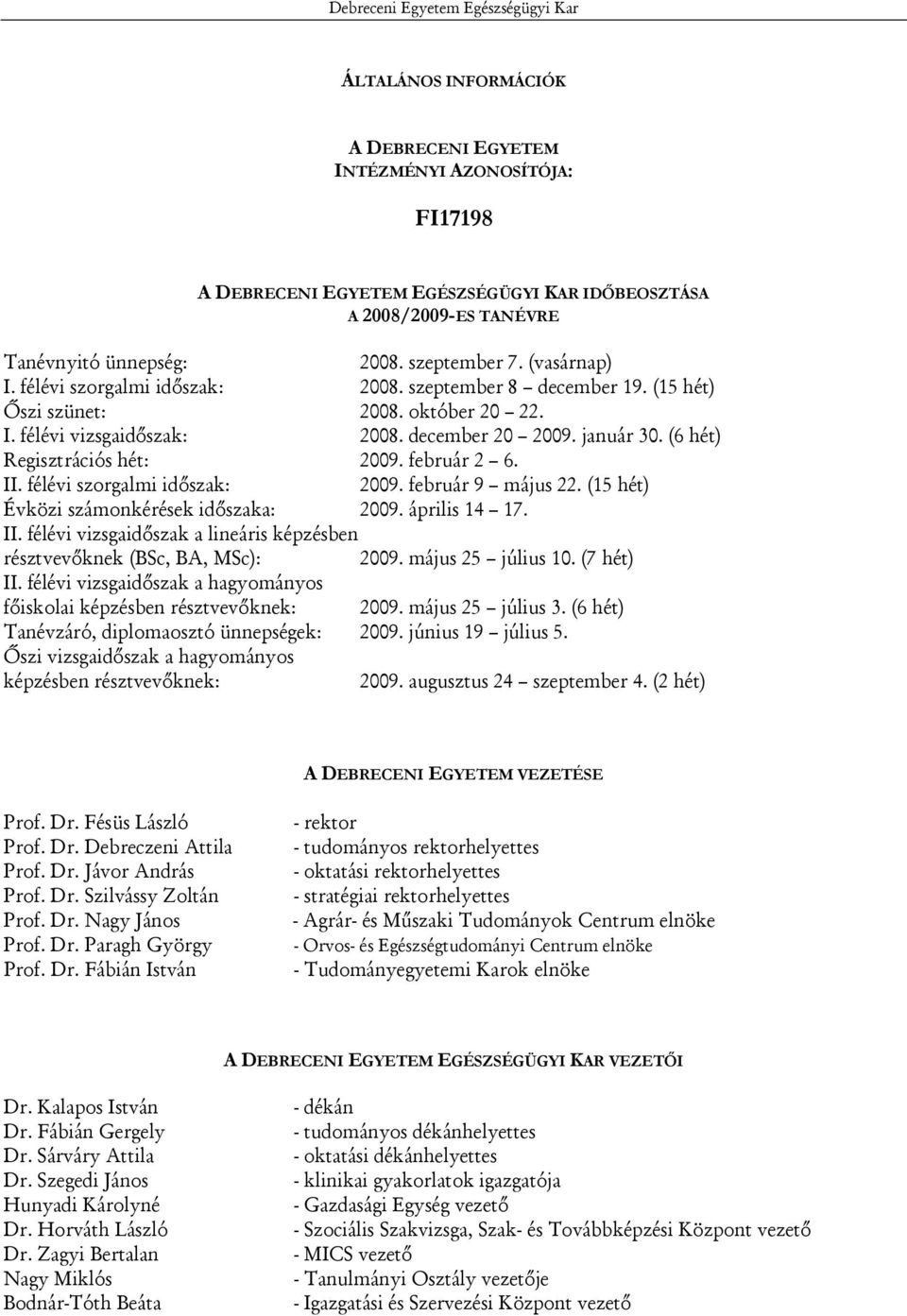 január 30. (6 hét) Regisztrációs hét: 2009. február 2 6. II. félévi szorgalmi időszak: 2009. február 9 május 22. (15 hét) Évközi számonkérések időszaka: 2009. április 14 17. II. félévi vizsgaidőszak a lineáris képzésben résztvevőknek (BSc, BA, MSc): 2009.