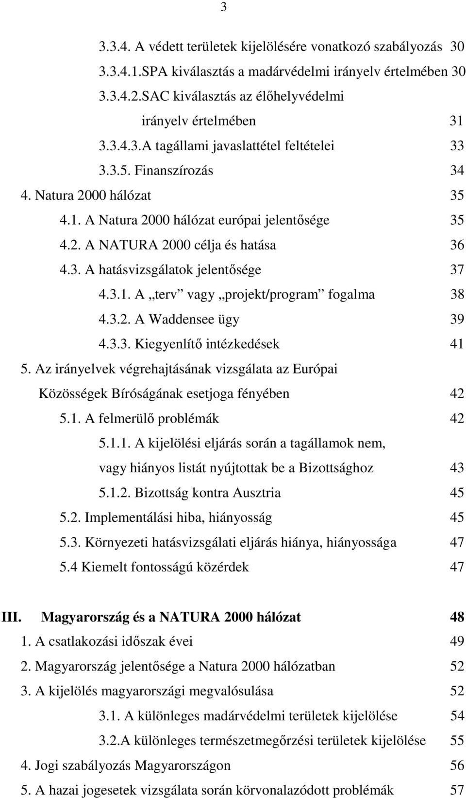 3.2. A Waddensee ügy 39 4.3.3. Kiegyenlítı intézkedések 41 5. Az irányelvek végrehajtásának vizsgálata az Európai Közösségek Bíróságának esetjoga fényében 42 5.1. A felmerülı problémák 42 5.1.1. A kijelölési eljárás során a tagállamok nem, vagy hiányos listát nyújtottak be a Bizottsághoz 43 5.