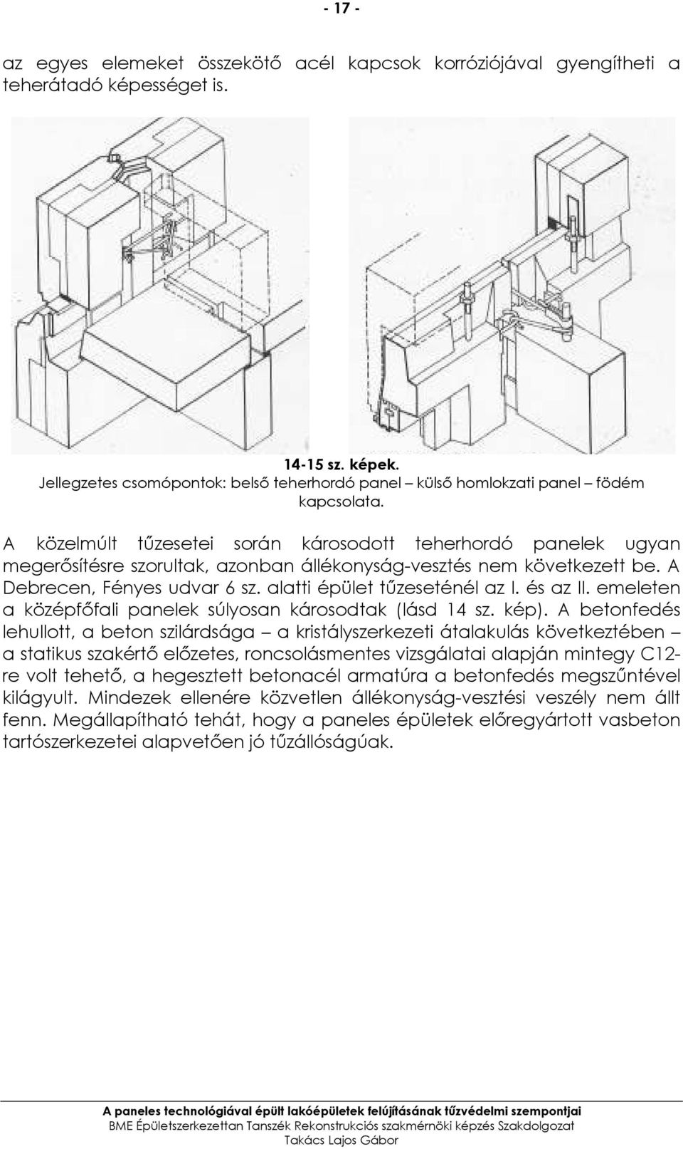 A közelmúlt tőzesetei során károsodott teherhordó panelek ugyan megerısítésre szorultak, azonban állékonyság-vesztés nem következett be. A Debrecen, Fényes udvar 6 sz. alatti épület tőzeseténél az I.