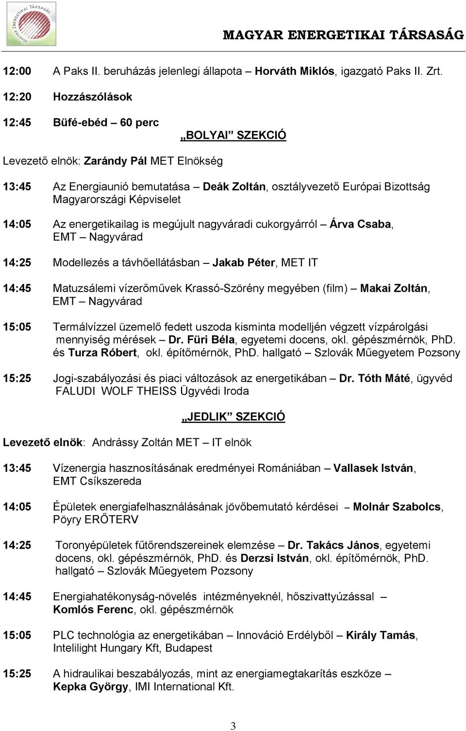 Képviselet 14:05 Az energetikailag is megújult nagyváradi cukorgyárról Árva Csaba, EMT Nagyvárad 14:25 Modellezés a távhőellátásban Jakab Péter, MET IT 14:45 Matuzsálemi vízerőművek Krassó-Szörény