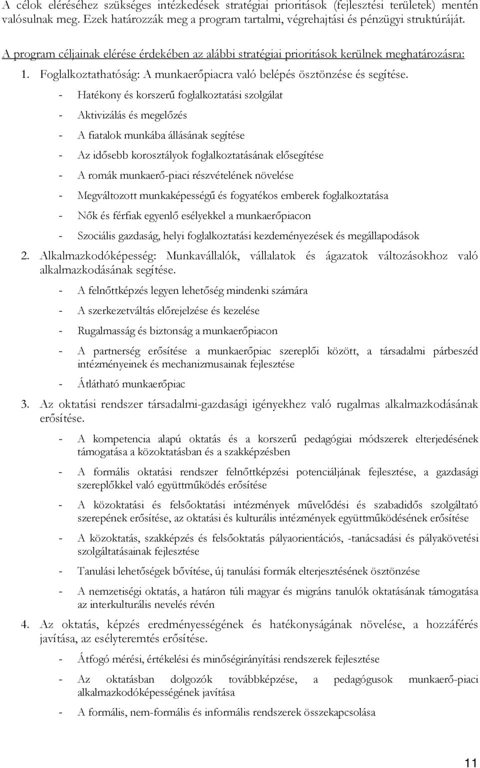 - Hatékony és korszerő foglalkoztatási szolgálat - Aktivizálás és megelızés - A fiatalok munkába állásának segítése - Az idısebb korosztályok foglalkoztatásának elısegítése - A romák munkaerı-piaci