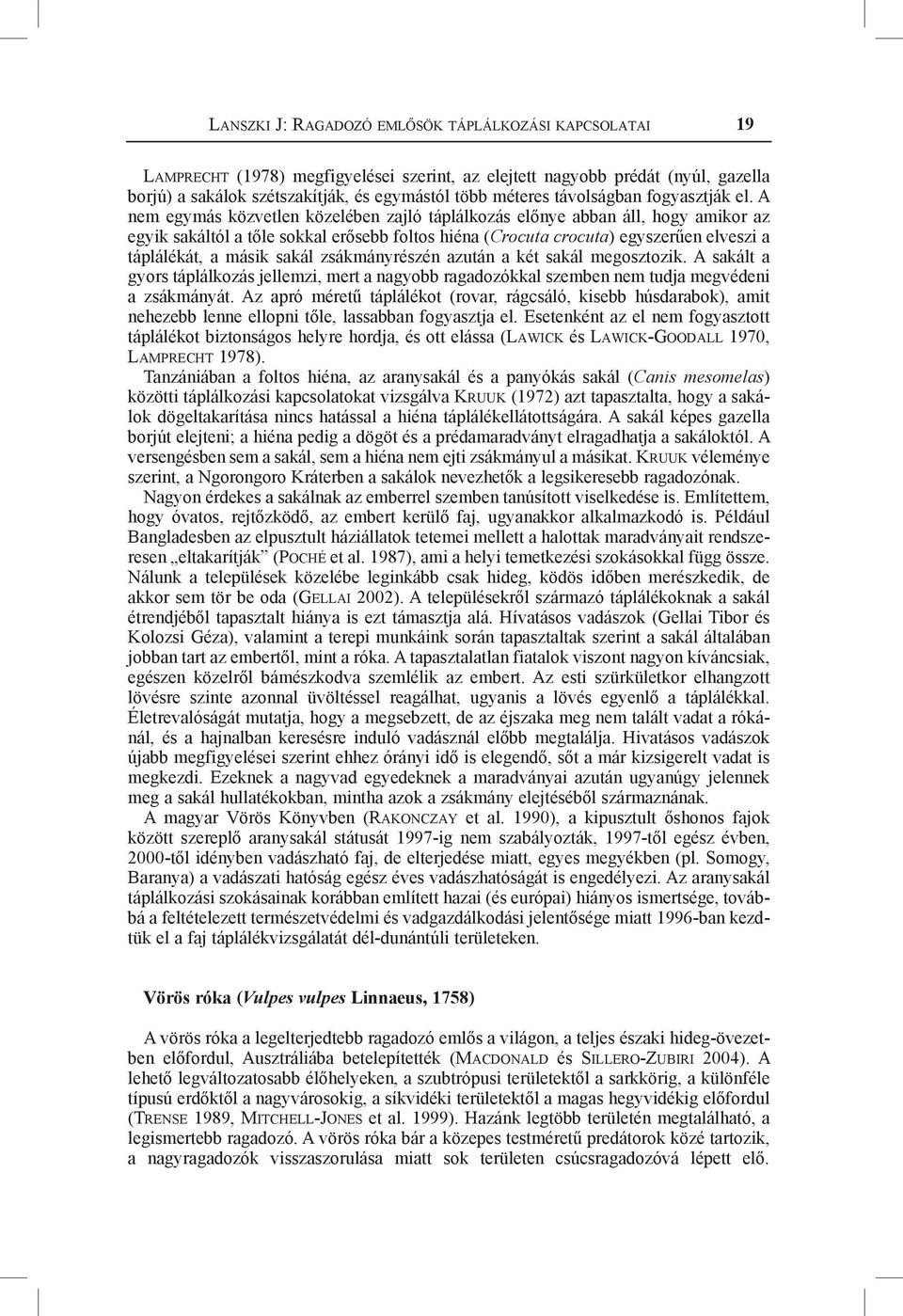 A nem egymás közvetlen közelében zajló táplálkozás előnye abban áll, hogy amikor az egyik sakáltól a tőle sokkal erősebb foltos hiéna (Crocuta crocuta) egyszerűen elveszi a táplálékát, a másik sakál