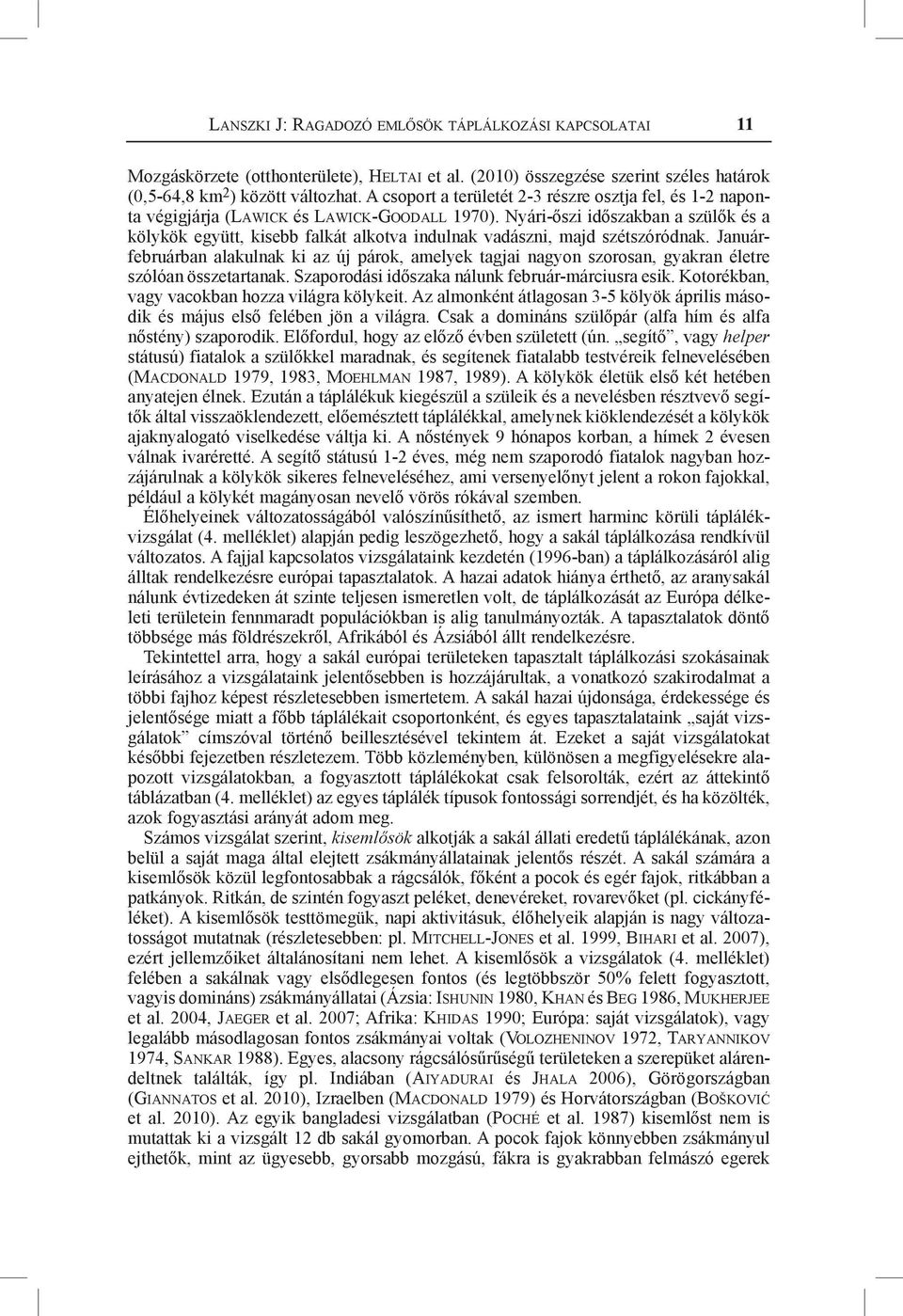 Nyári-őszi időszakban a szülők és a kölykök együtt, kisebb falkát alkotva indulnak vadászni, majd szétszóródnak.