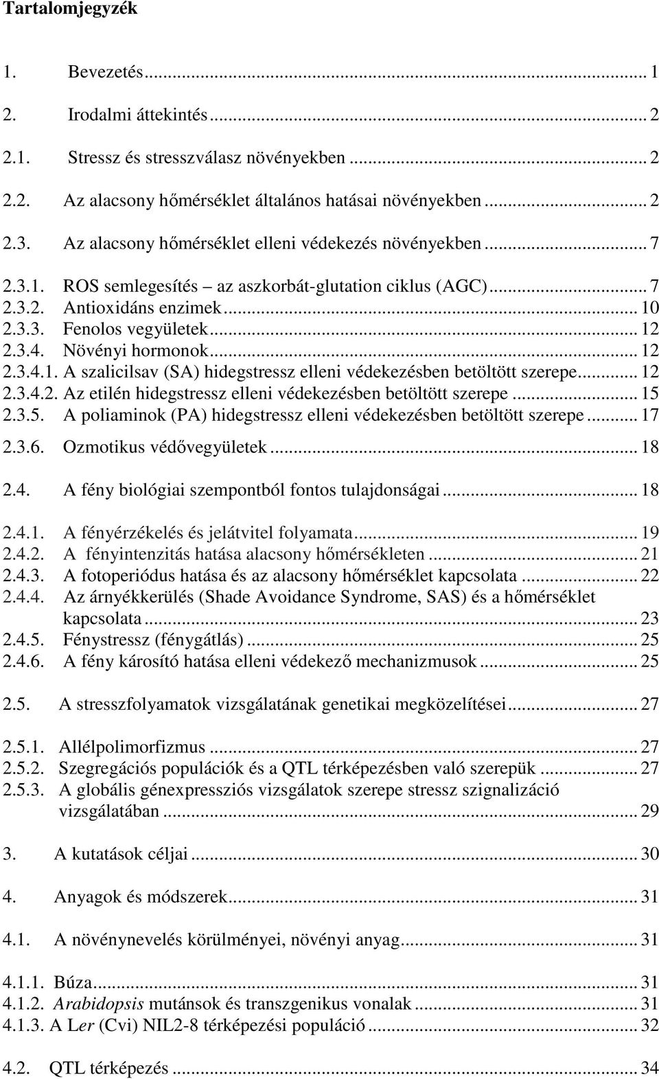 Növényi hormonok... 12 2.3.4.1. A szalicilsav (SA) hidegstressz elleni védekezésben betöltött szerepe... 12 2.3.4.2. Az etilén hidegstressz elleni védekezésben betöltött szerepe... 15 