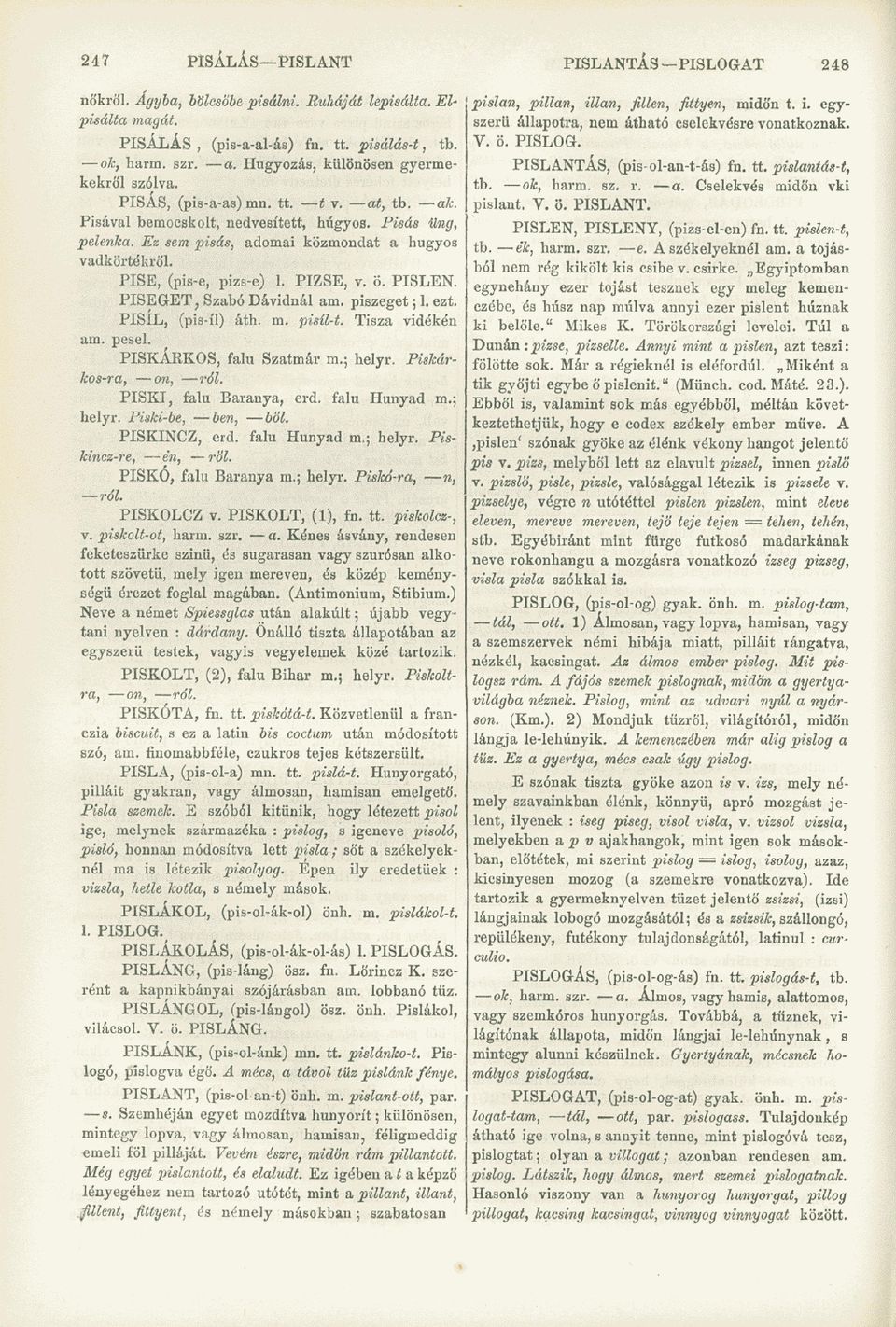 PISE, (pis-e, pizs-e) 1. PIZSE, v. ö. PISLEN. PISEGET, Szabó Dávidnál am. piazeget; 1. ezt. PISIL, (pis-íl) áth. m. pisíl-t. Tisza vidékén am. pesel. PISKÁRKOS, falu Szatmár m.; helyr.