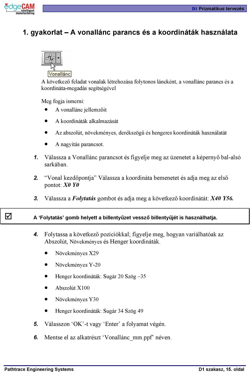 Válassza a Vonallánc parancsot és figyelje meg az üzenetet a képernyő bal-alsó sarkában. 2. Vonal kezdőpontja Válassza a koordináta bemenetet és adja meg az első pontot: X0 Y0 3.