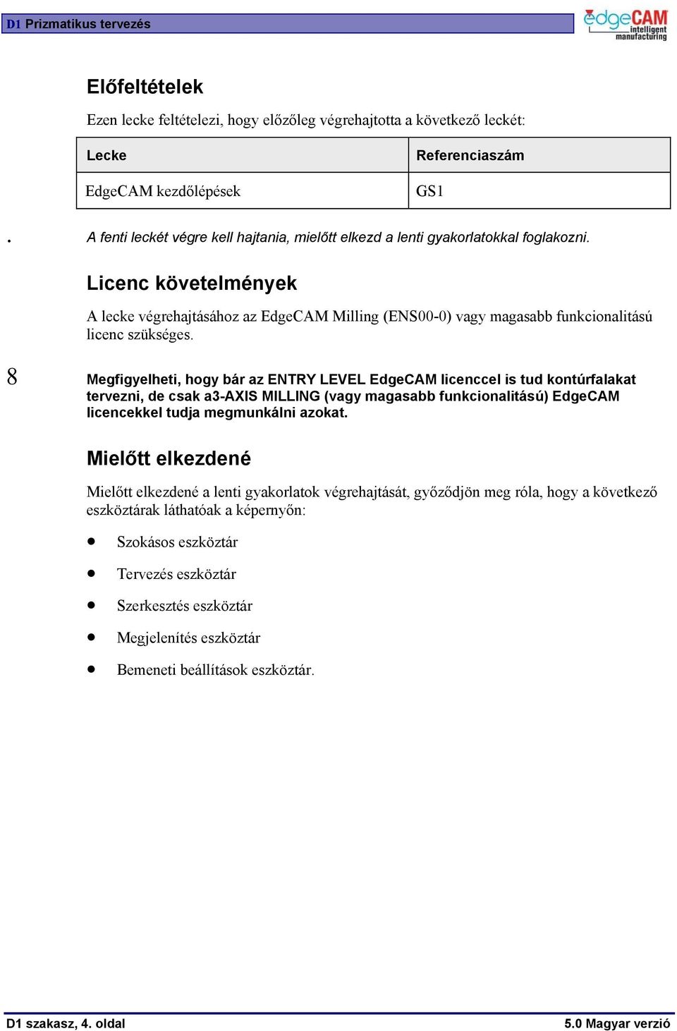 Licenc követelmények A lecke végrehajtásához az EdgeCAM Milling (ENS00-0) vagy magasabb funkcionalitású licenc szükséges.