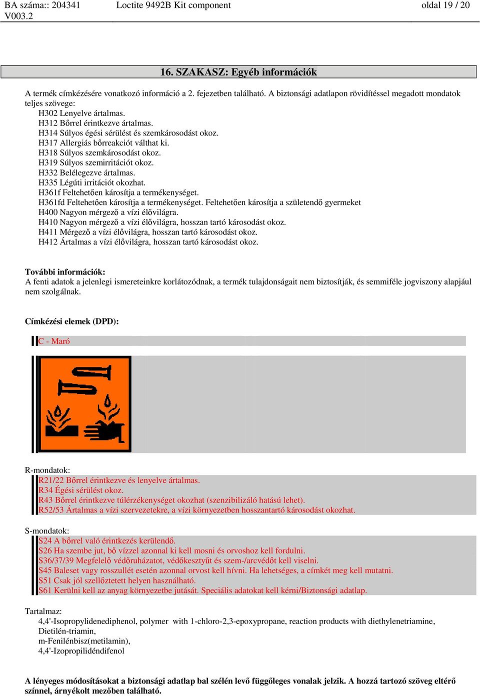 H317 Allergiás bőrreakciót válthat ki. H318 Súlyos szemkárosodást okoz. H319 Súlyos szemirritációt okoz. H332 Belélegezve ártalmas. H335 Légúti irritációt okozhat.