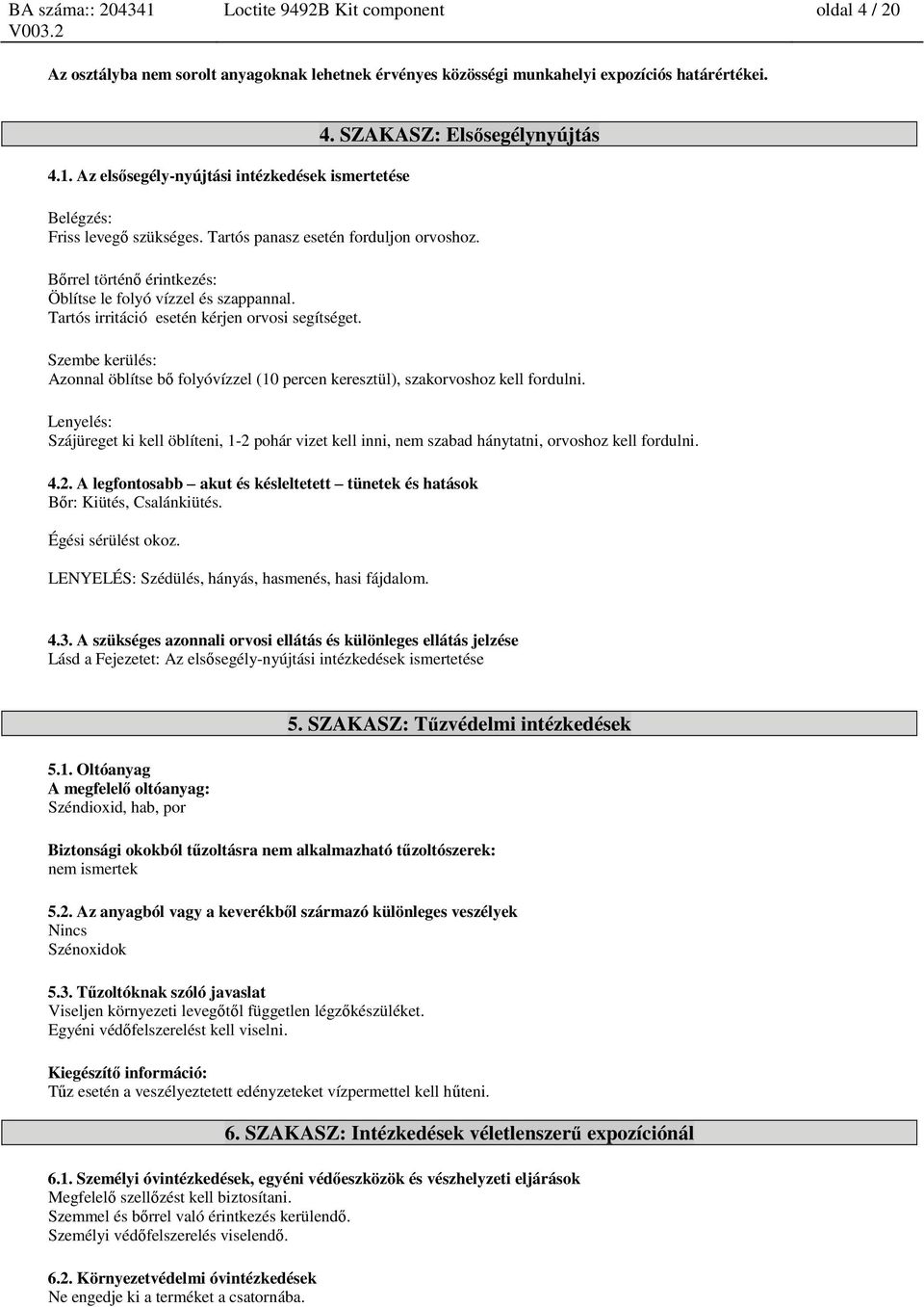 Tartós irritáció esetén kérjen orvosi segítséget. Szembe kerülés: Azonnal öblítse bő folyóvízzel (10 percen keresztül), szakorvoshoz kell fordulni.