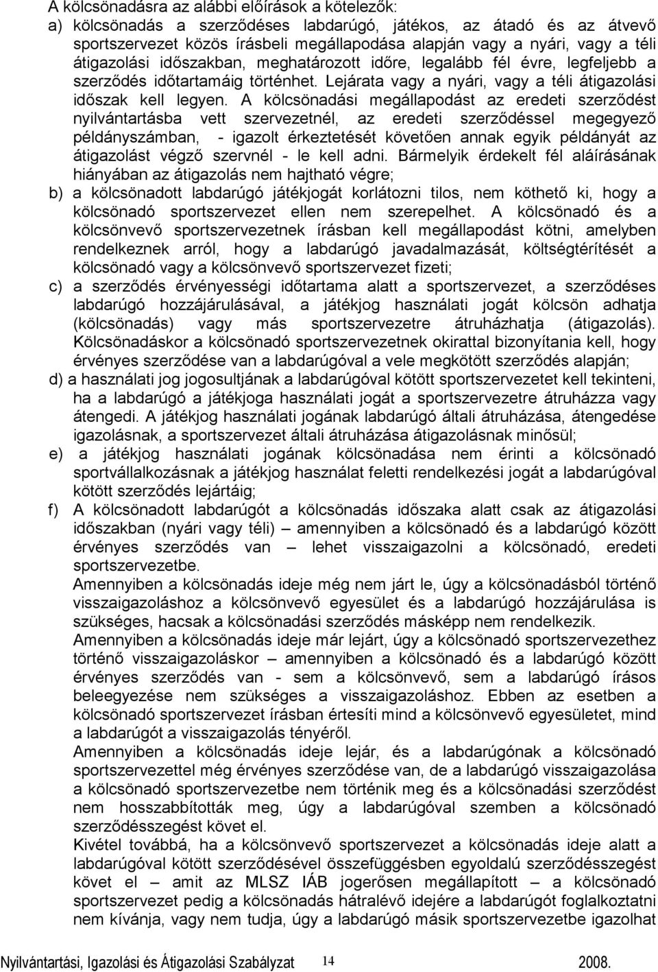 A kölcsönadási megállapodást az eredeti szerződést nyilvántartásba vett szervezetnél, az eredeti szerződéssel megegyező példányszámban, - igazolt érkeztetését követően annak egyik példányát az