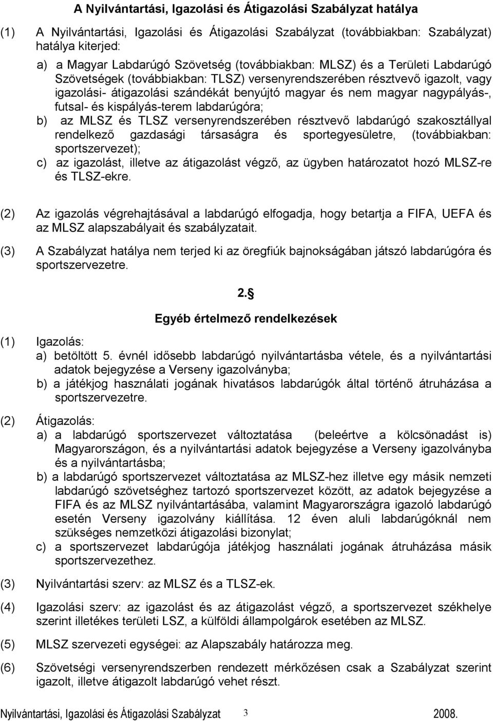 futsal- és kispályás-terem labdarúgóra; b) az MLSZ és TLSZ versenyrendszerében résztvevő labdarúgó szakosztállyal rendelkező gazdasági társaságra és sportegyesületre, (továbbiakban: sportszervezet);