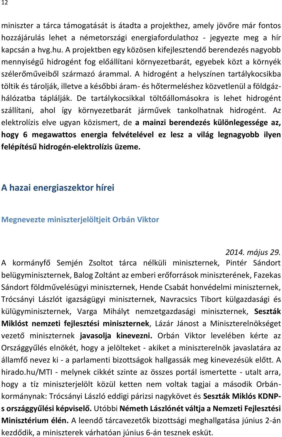 A hidrogént a helyszínen tartálykocsikba töltik és tárolják, illetve a későbbi áram- és hőtermeléshez közvetlenül a földgázhálózatba táplálják.