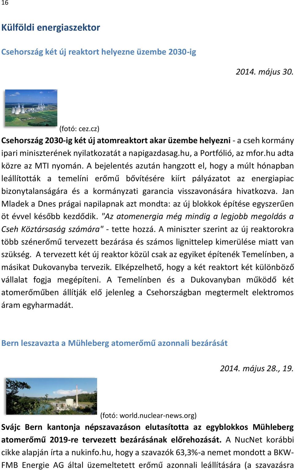 A bejelentés azután hangzott el, hogy a múlt hónapban leállították a temelíni erőmű bővítésére kiírt pályázatot az energiapiac bizonytalanságára és a kormányzati garancia visszavonására hivatkozva.