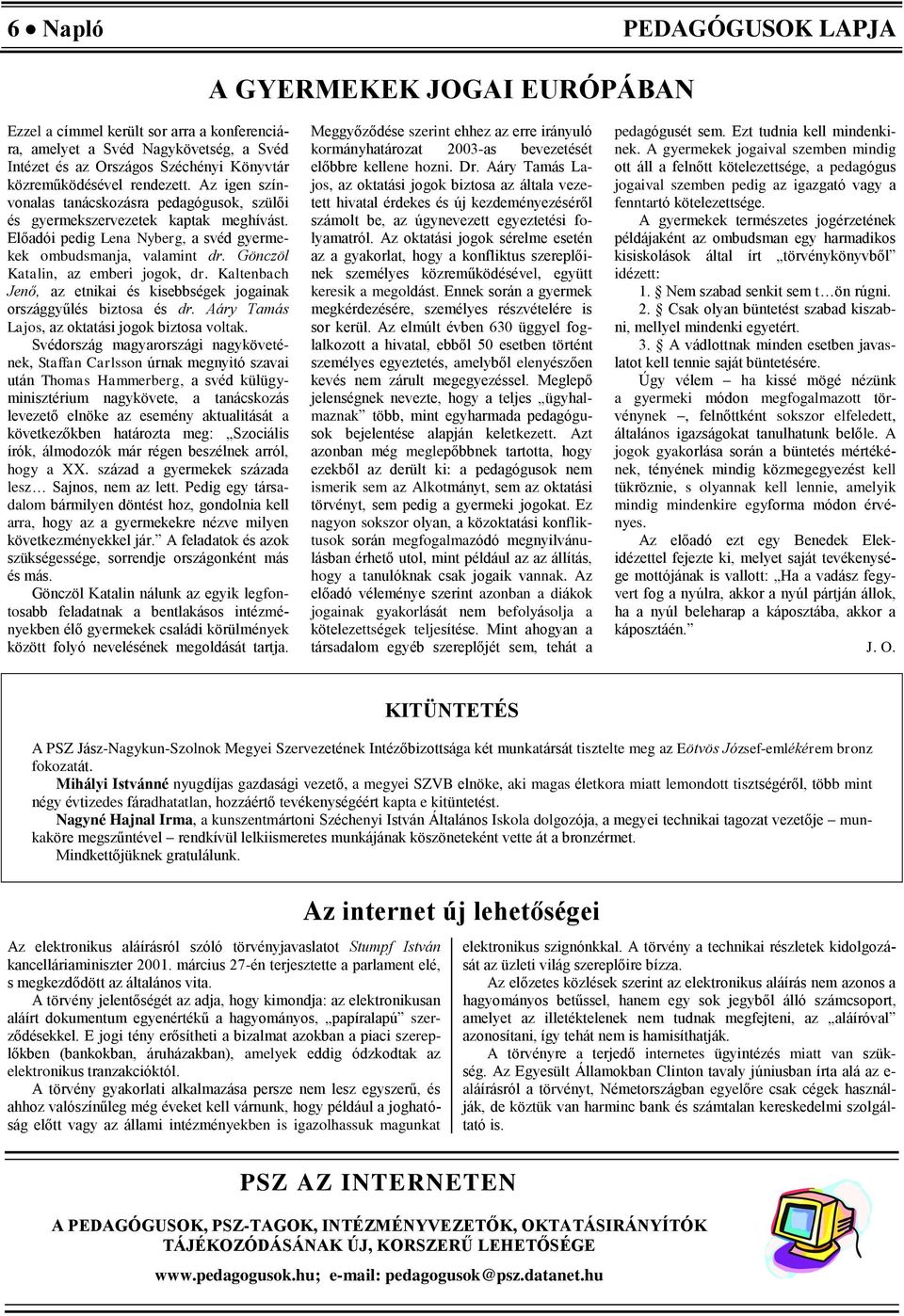 Gönczöl Katalin, az emberi jogok, dr. Kaltenbach Jenő, az etnikai és kisebbségek jogainak országgyűlés biztosa és dr. Aáry Tamás Lajos, az oktatási jogok biztosa voltak.