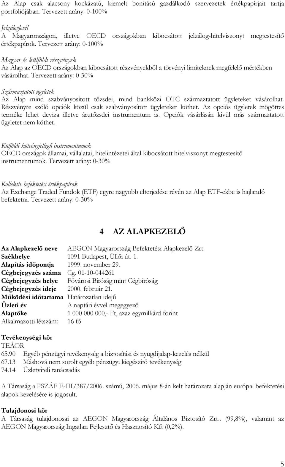 Tervezett arány: 0-100% Magyar és külföldi részvények Az Alap az OECD országokban kibocsátott részvényekből a törvényi limiteknek megfelelő mértékben vásárolhat.