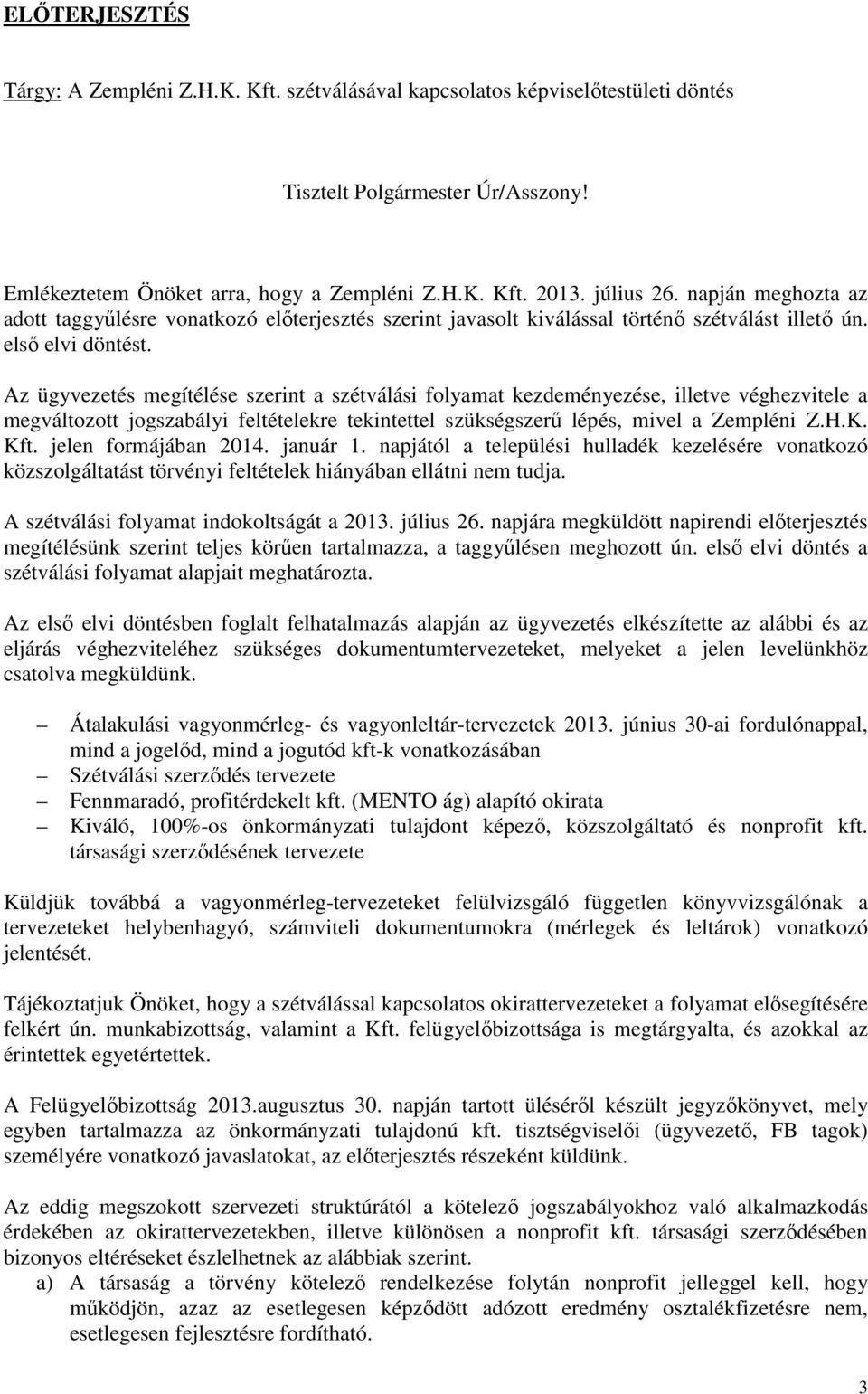 Az ügyvezetés megítélése szerint a szétválási folyamat kezdeményezése, illetve véghezvitele a megváltozott jogszabályi feltételekre tekintettel szükségszerű lépés, mivel a Zempléni Z.H.K. Kft.