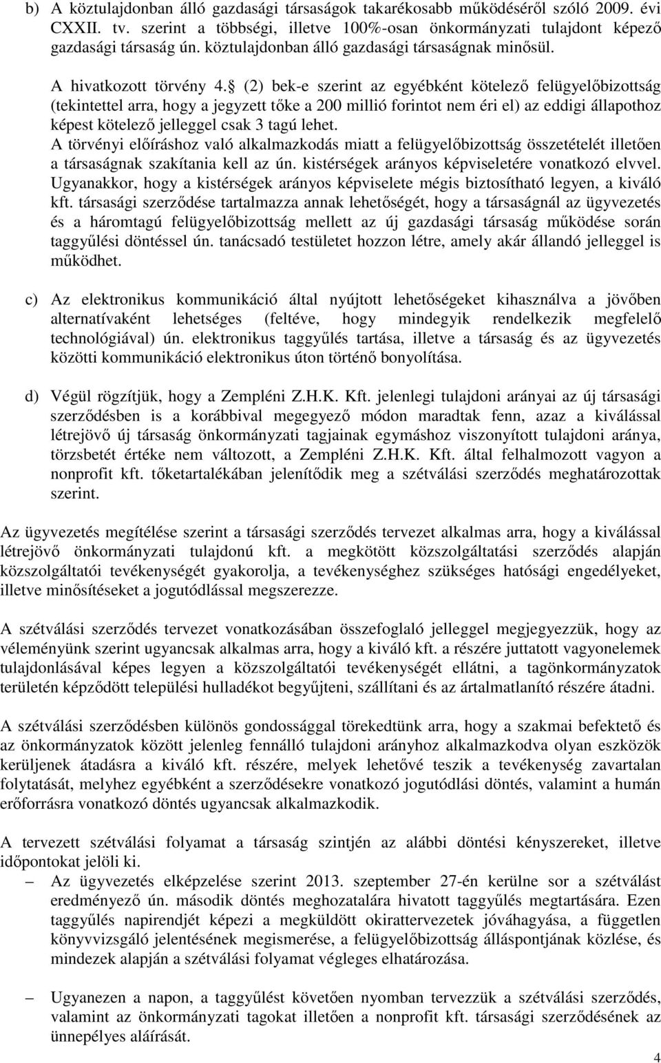 (2) bek-e szerint az egyébként kötelező felügyelőbizottság (tekintettel arra, hogy a jegyzett tőke a 200 millió forintot nem éri el) az eddigi állapothoz képest kötelező jelleggel csak 3 tagú lehet.