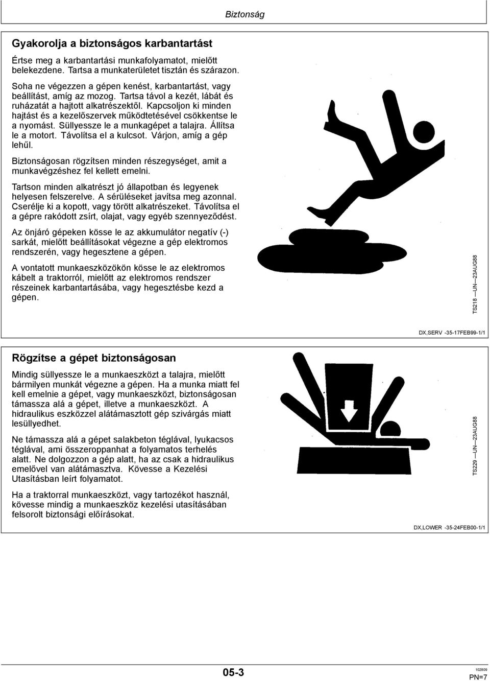 Kapcsoljon ki minden hajtást és a kezelőszervek működtetésével csökkentse le a nyomást. Süllyessze le a munkagépet a talajra. Állítsa le a motort. Távolítsa el a kulcsot. Várjon, amíg a gép lehűl.