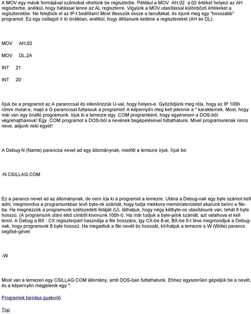 Ez egy csillagot ír ki önállóan, anélkül, hogy állítanunk kellene a regisztereket (AH és DL): MOV MOV AH,02 DL,2A INT 21 INT 20 Írjuk be a programot az A paranccsal és ellenôrizzük U-val, hogy