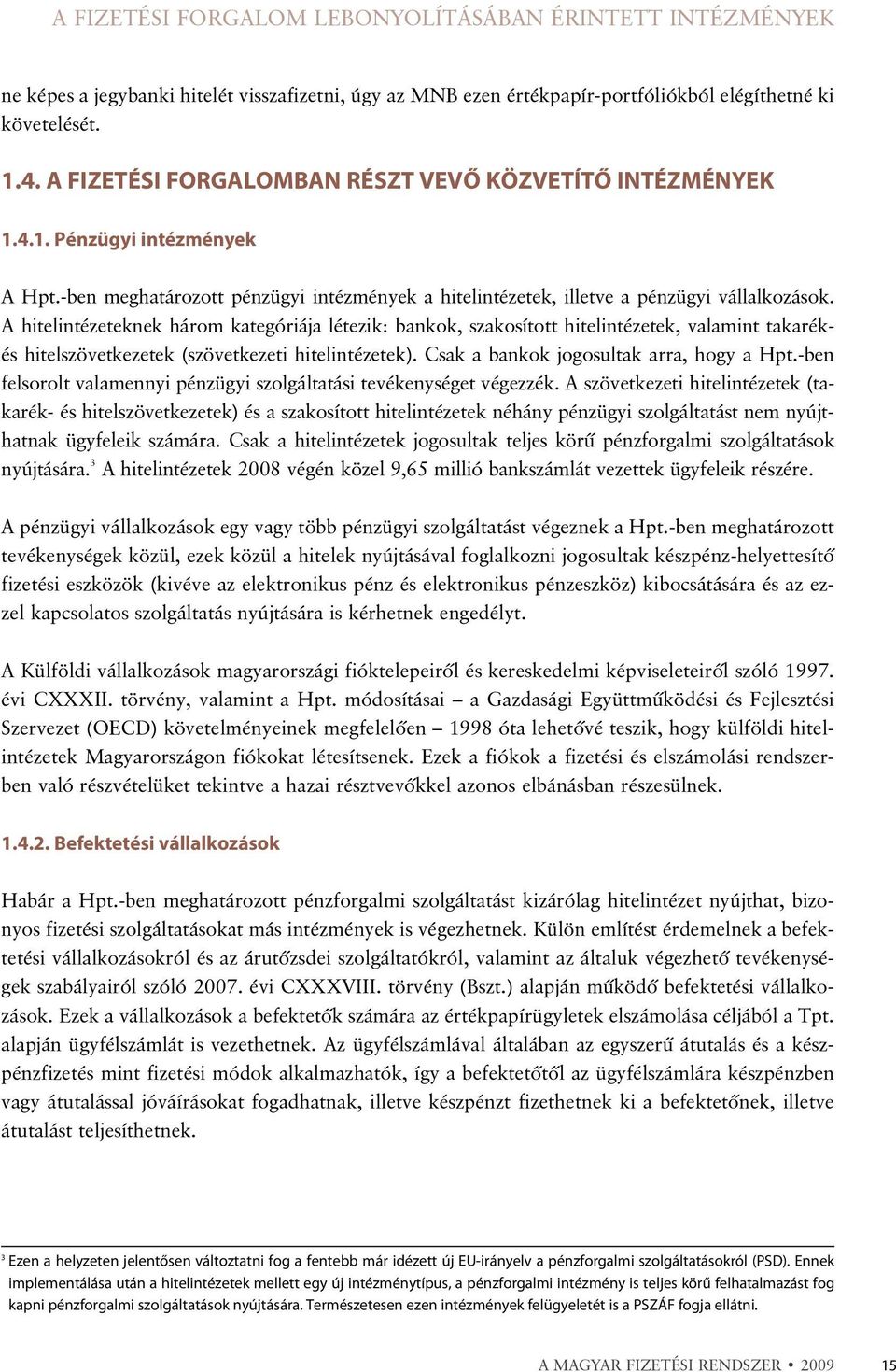 A hitelintézeteknek három kategóriája létezik: bankok, szakosított hitelintézetek, valamint takarékés hitelszövetkezetek (szövetkezeti hitelintézetek). Csak a bankok jogosultak arra, hogy a Hpt.