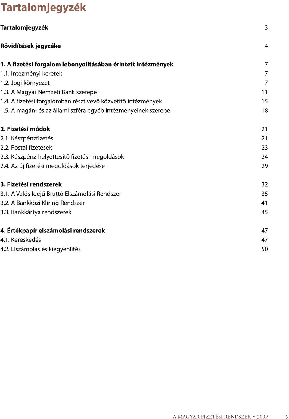 3. Készpénz-helyettesítõ fizetési megoldások 24 2.4. Az új fizetési megoldások terjedése 29 3. Fizetési rendszerek 32 3.1. A Valós Idejû Bruttó Elszámolási Rendszer 35 3.2. A Bankközi Klíring Rendszer 41 3.