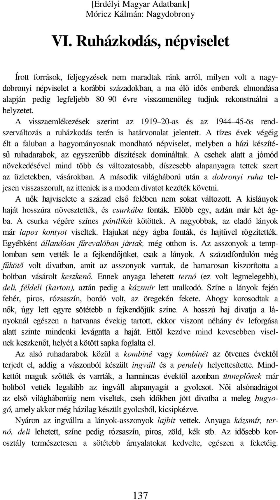 A tízes évek végéig élt a faluban a hagyományosnak mondható népviselet, melyben a házi készítésű ruhadarabok, az egyszerűbb díszítések domináltak.