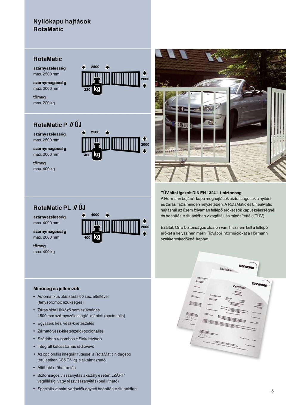 400 kg 400 4000 2000 TÜV által igazolt DIN EN 13241-1 biztonság A Hörmann bejárati kapu meghajtások biztonságosak a nyitási és zárási fázis minden helyzetében.