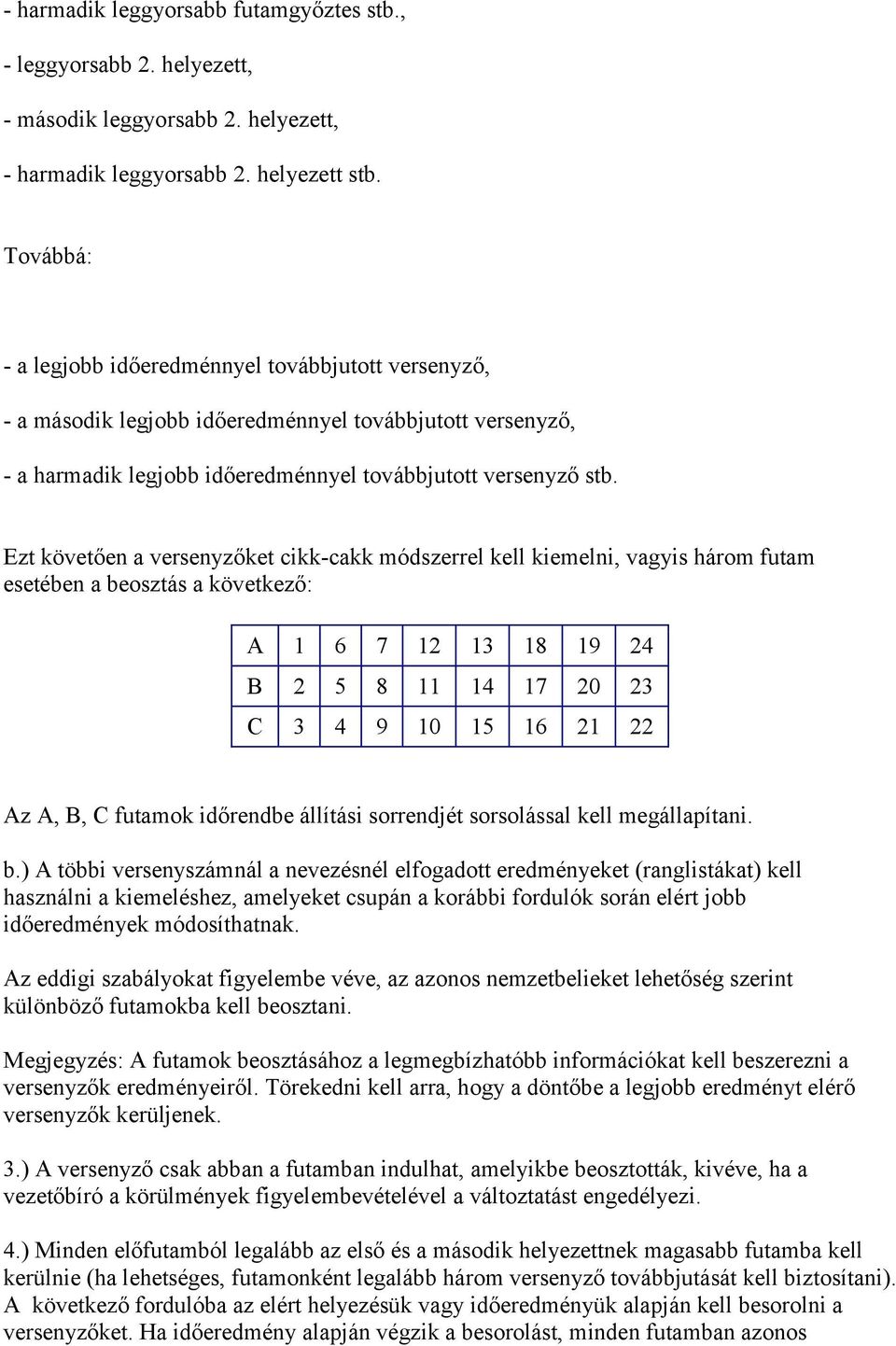 Ezt követően a versenyzőket cikk-cakk módszerrel kell kiemelni, vagyis három futam esetében a beosztás a következő: A 1 6 7 12 13 18 19 24 B 2 5 8 11 14 17 20 23 C 3 4 9 10 15 16 21 22 Az A, B, C