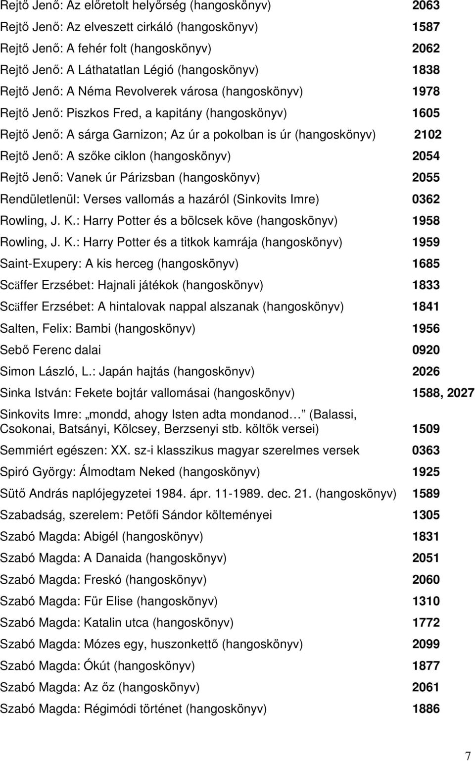 Jenő: A szőke ciklon (hangoskönyv) 2054 Rejtő Jenő: Vanek úr Párizsban (hangoskönyv) 2055 Rendületlenül: Verses vallomás a hazáról (Sinkovits Imre) 0362 Rowling, J. K.