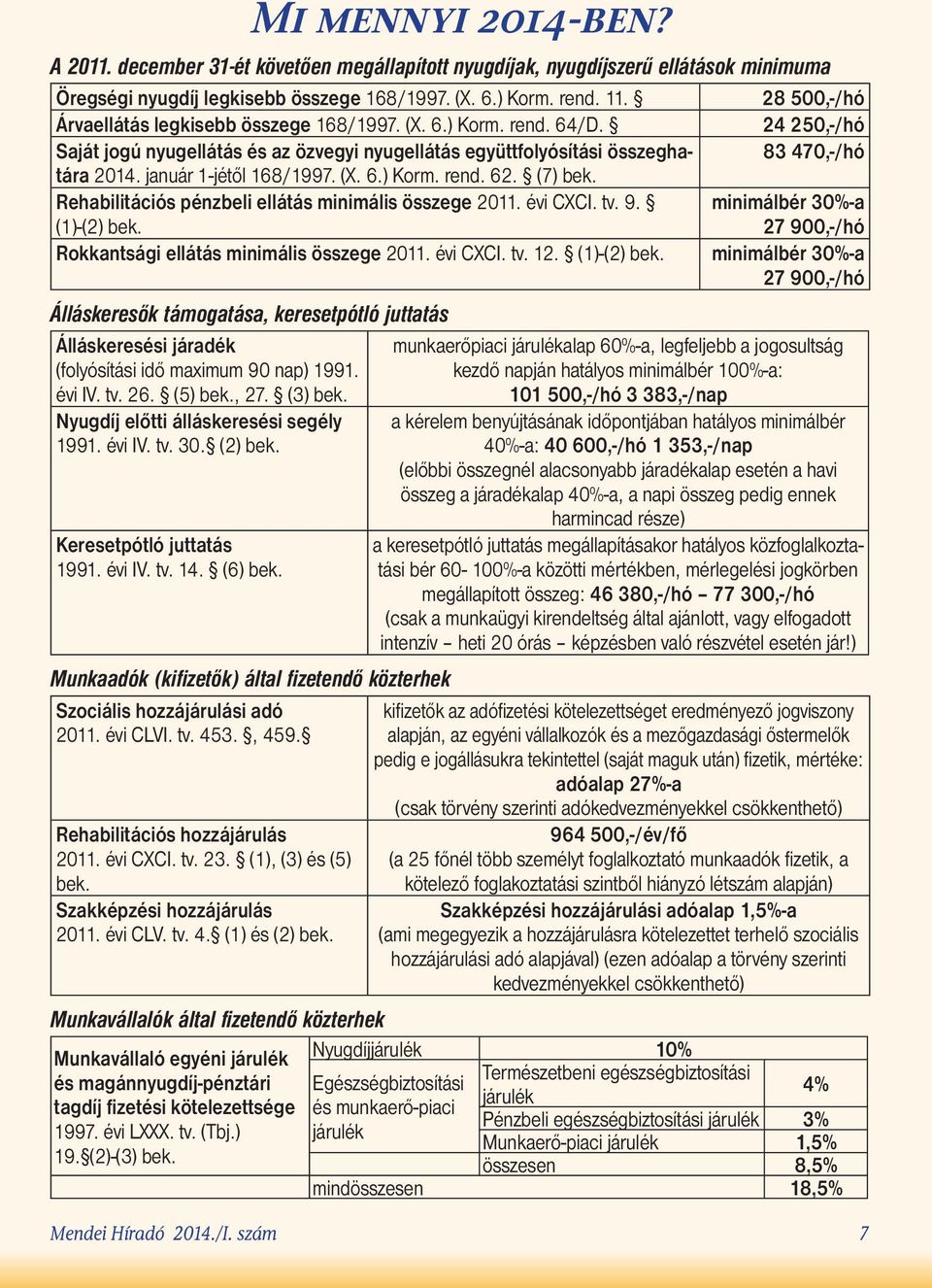 (X. 6.) Korm. rend. 62. (7) bek. 83 470,-/hó Rehabilitációs pénzbeli ellátás minimális összege 2011. évi CXCI. tv. 9. minimálbér 30%-a (1)-(2) bek.