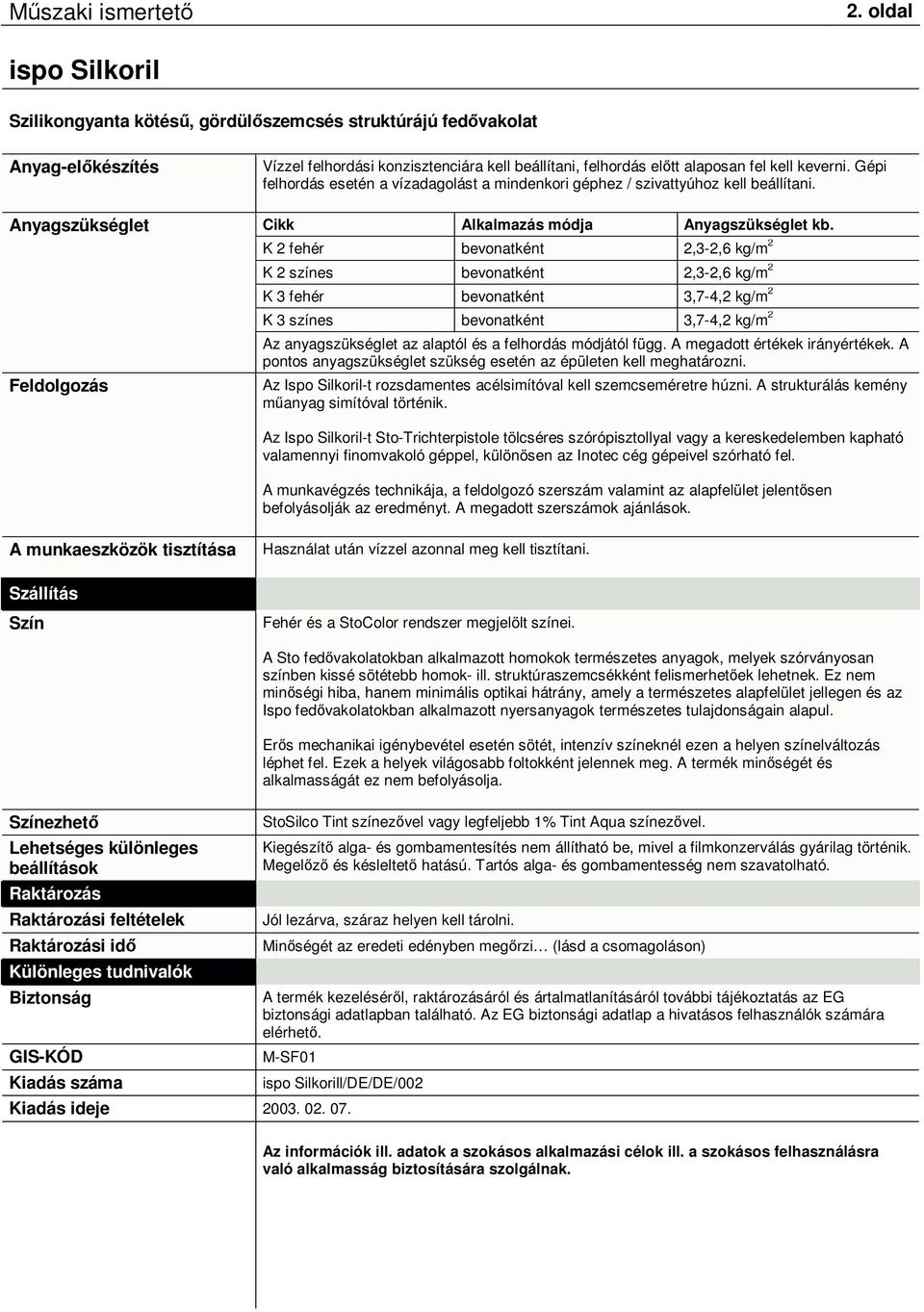 K 2 fehér bevonatként 2,3-2,6 kg/m 2 K 2 színes bevonatként 2,3-2,6 kg/m 2 K 3 fehér bevonatként 3,7-4,2 kg/m 2 K 3 színes bevonatként 3,7-4,2 kg/m 2 Az anyagszükséglet az alaptól és a felhordás