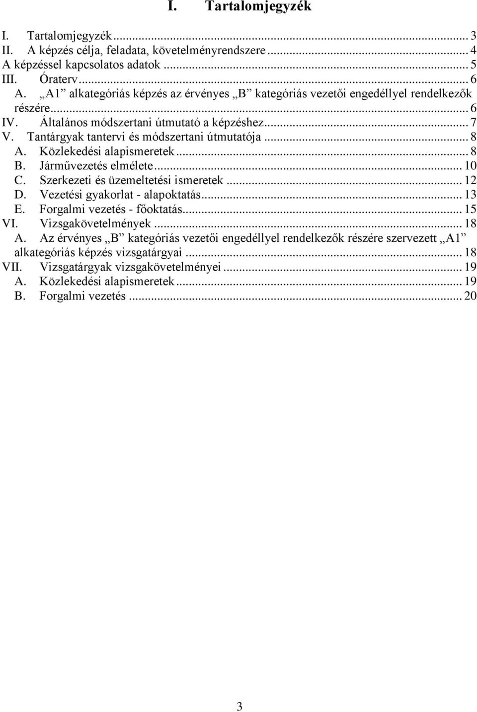 Közlekedési alapismeretek... 8 B. Járművezetés elmélete... 10 C. Szerkezeti és üzemeltetési ismeretek... 12 D. Vezetési gyakorlat - alapoktatás... 13 E. Forgalmi vezetés - főoktatás... 15 VI.