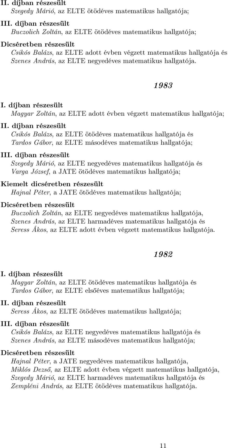 1983 Magyar Zoltán, az ELTE adott évben végzett matematikus hallgatója; I Csikós Balázs, az ELTE ötödéves matematikus hallgatója és Tardos Gábor, az ELTE másodéves matematikus hallgatója; II Szegedy