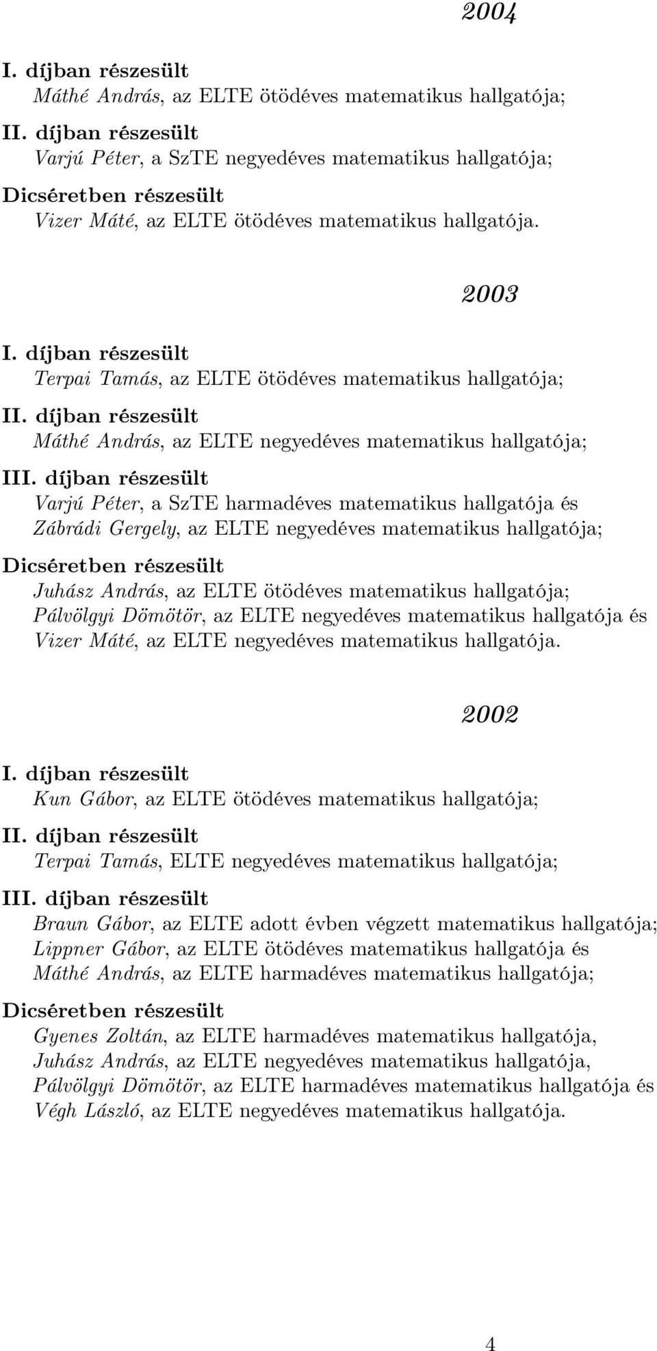 ELTE negyedéves matematikus hallgatója; Juhász András, az ELTE ötödéves matematikus hallgatója; Pálvölgyi Dömötör, az ELTE negyedéves matematikus hallgatója és Vizer Máté, az ELTE negyedéves