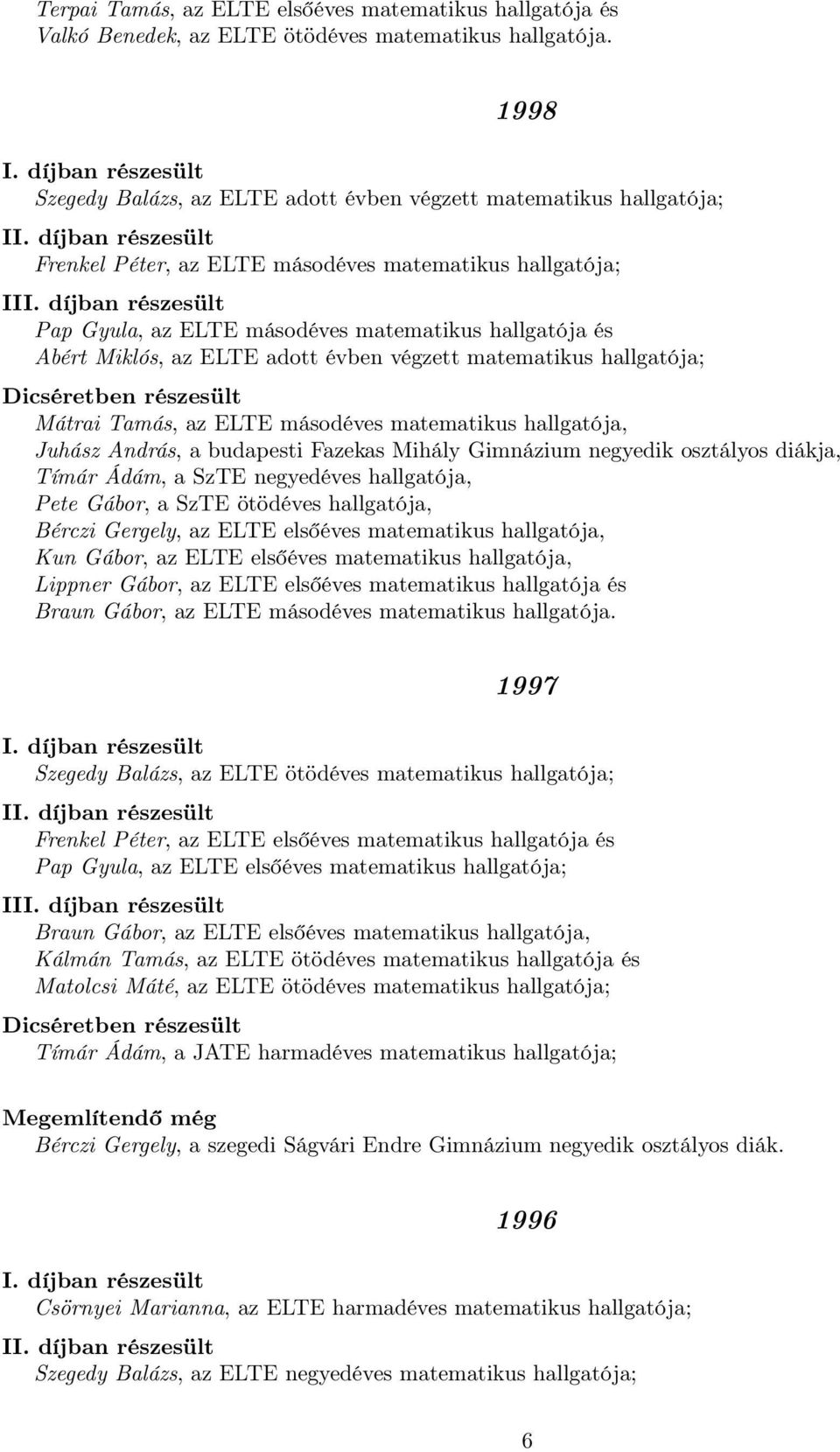 Miklós, az ELTE adott évben végzett matematikus hallgatója; Mátrai Tamás, az ELTE másodéves matematikus hallgatója, Juhász András, a budapesti Fazekas Mihály Gimnázium negyedik osztályos diákja,