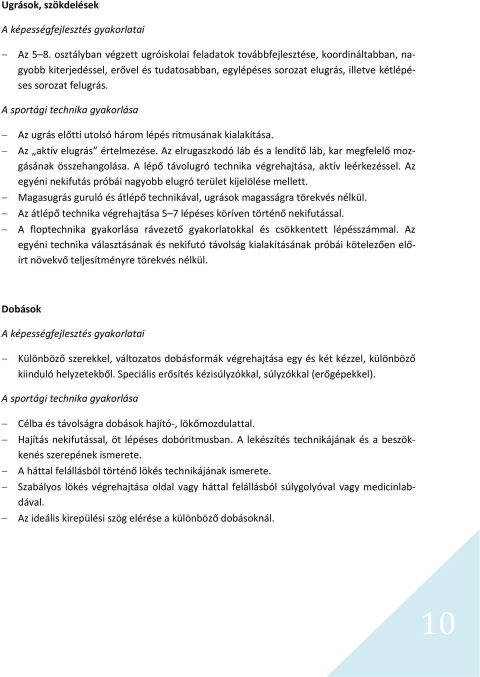 A sportági technika gyakorlása Az ugrás előtti utolsó három lépés ritmusának kialakítása. Az aktív elugrás értelmezése. Az elrugaszkodó láb és a lendítő láb, kar megfelelő mozgásának összehangolása.