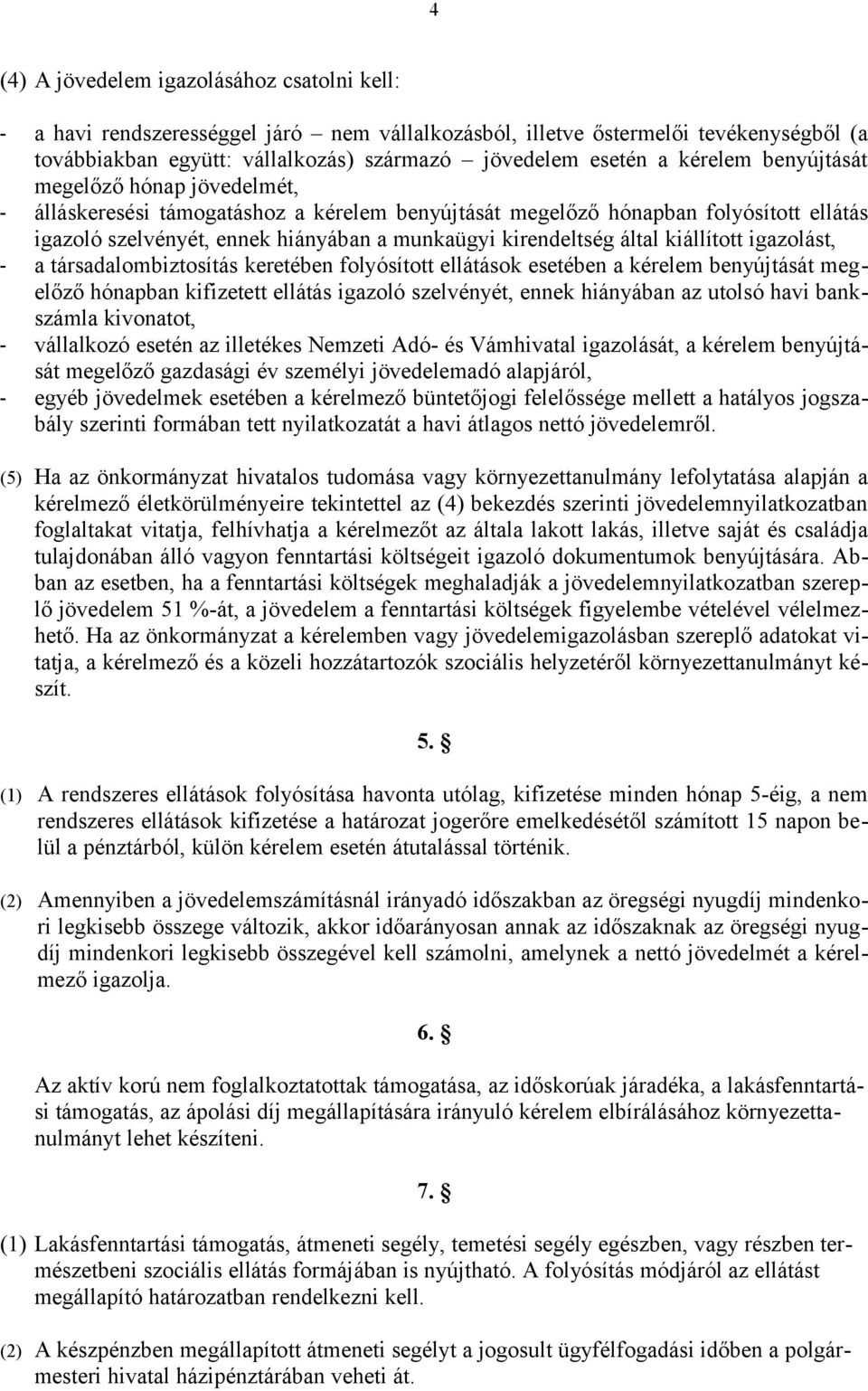 által kiállított igazolást, - a társadalombiztosítás keretében folyósított ellátások esetében a kérelem benyújtását megelőző hónapban kifizetett ellátás igazoló szelvényét, ennek hiányában az utolsó