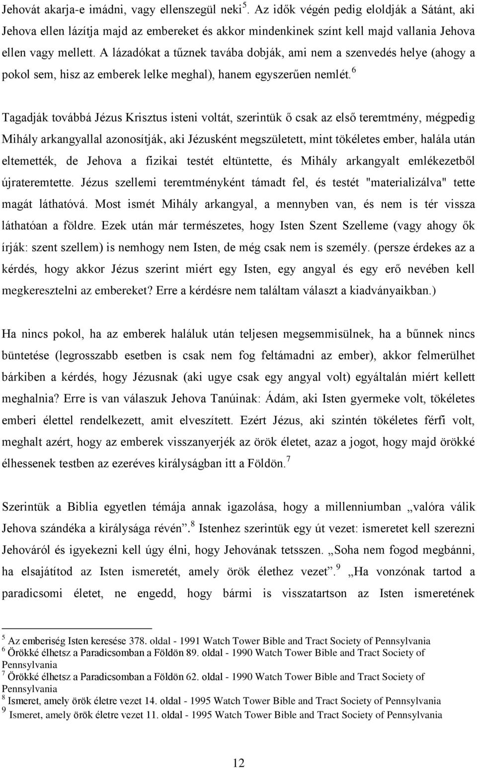 A lázadókat a tűznek tavába dobják, ami nem a szenvedés helye (ahogy a pokol sem, hisz az emberek lelke meghal), hanem egyszerűen nemlét.