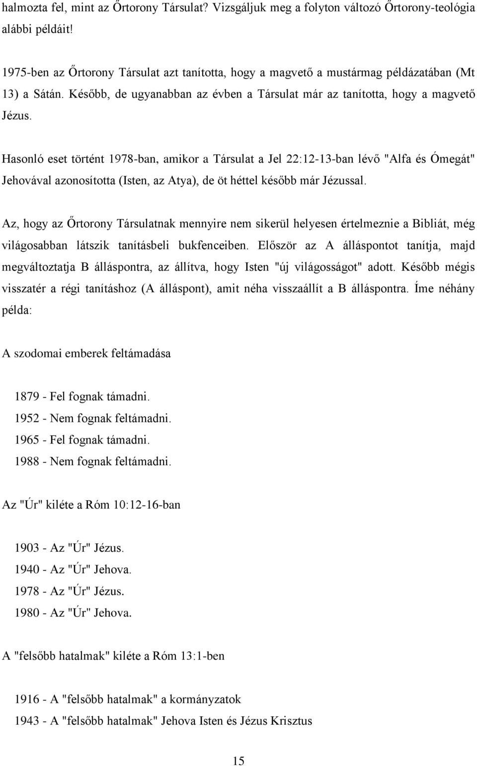 Hasonló eset történt 1978-ban, amikor a Társulat a Jel 22:12-13-ban lévő "Alfa és Ómegát" Jehovával azonosította (Isten, az Atya), de öt héttel később már Jézussal.