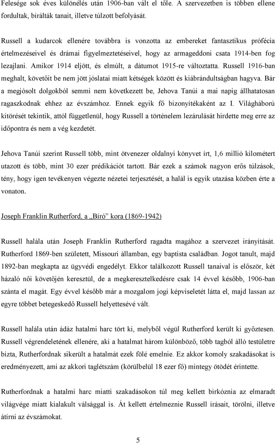 Amikor 1914 eljött, és elmúlt, a dátumot 1915-re változtatta. Russell 1916-ban meghalt, követőit be nem jött jóslatai miatt kétségek között és kiábrándultságban hagyva.