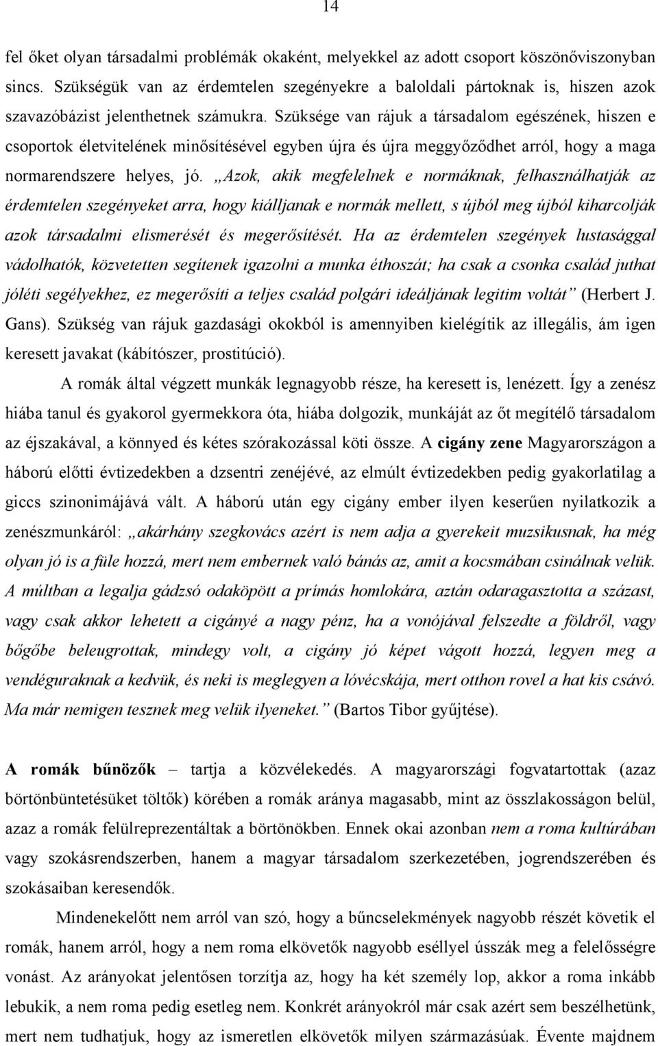 Szüksége van rájuk a társadalom egészének, hiszen e csoportok életvitelének minősítésével egyben újra és újra meggyőződhet arról, hogy a maga normarendszere helyes, jó.