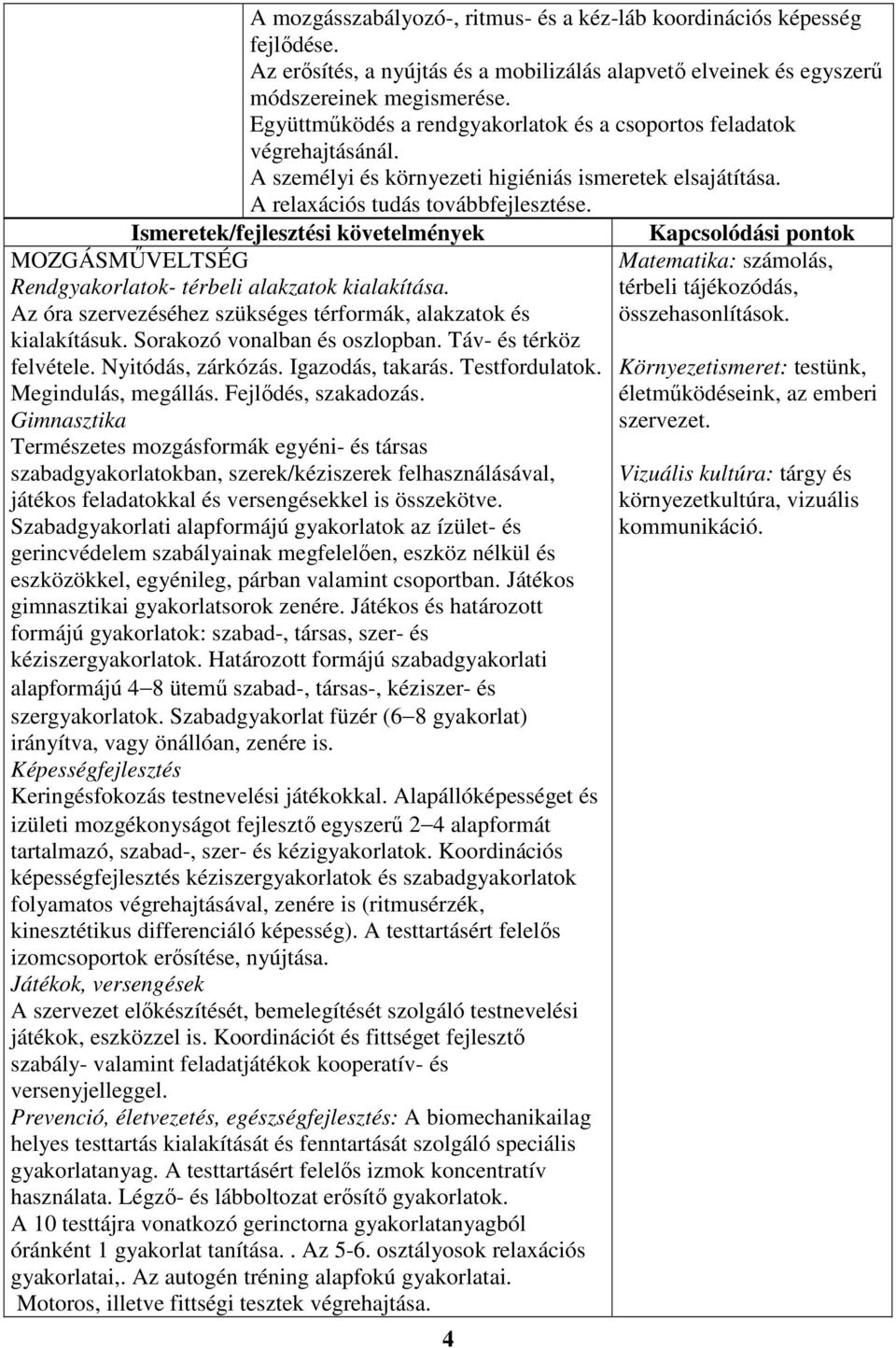 Ismeretek/fejlesztési követelmények MOZGÁSMŰVELTSÉG Rendgyakorlatok- térbeli alakzatok kialakítása. Az óra szervezéséhez szükséges térformák, alakzatok és kialakításuk. Sorakozó vonalban és oszlopban.