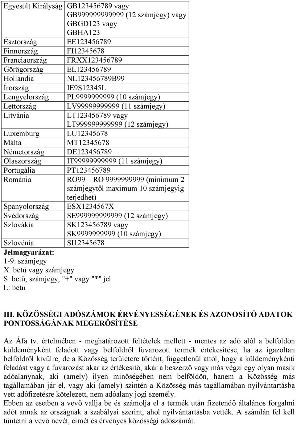 MT12345678 Németország DE123456789 Olaszország IT99999999999 (11 számjegy) Portugália PT123456789 Románia RO99 RO 9999999999 (minimum 2 számjegytől maximum 10 számjegyig terjedhet) Spanyolország