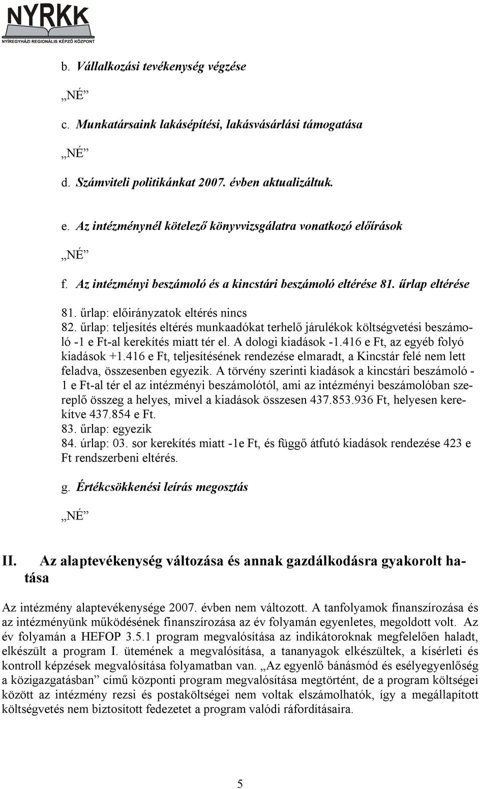 űrlap: teljesítés eltérés munkaadókat terhelő járulékok költségvetési beszámoló -1 e Ft-al kerekítés miatt tér el. A dologi kiadások -1.416 e Ft, az egyéb folyó kiadások +1.