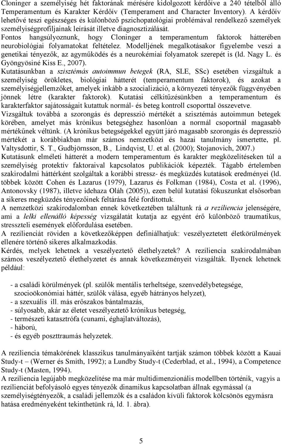 Fontos hangsúlyoznunk, hogy Cloninger a temperamentum faktorok hátterében neurobiológiai folyamatokat feltételez.